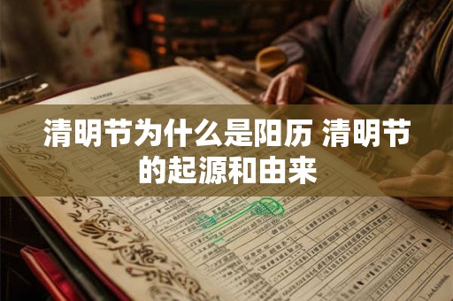 清明节为什么是阳历 清明节的起源和由来 清明节为什么是阳历 清明节的起源和由来