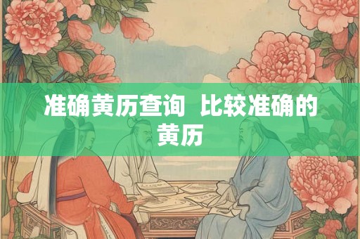 准确黄历查询 比较准确的黄历 准确黄历查询 比较准确的黄历