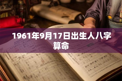 1961年9月17日出生人八字算命 1961年9月17日出生人八字算命