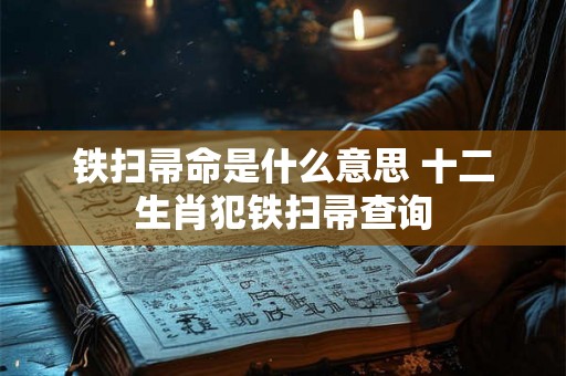 铁扫帚命是什么意思 十二生肖犯铁扫帚查询 铁扫帚命是什么意思 十二生肖犯铁扫帚查询