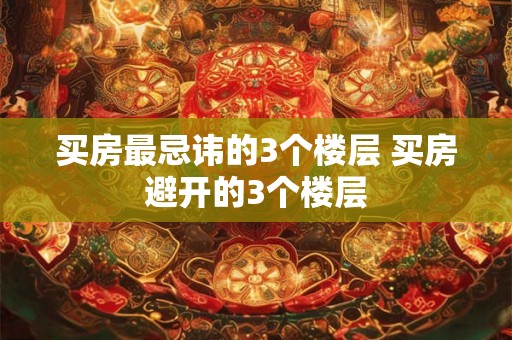 买房最忌讳的3个楼层 买房避开的3个楼层