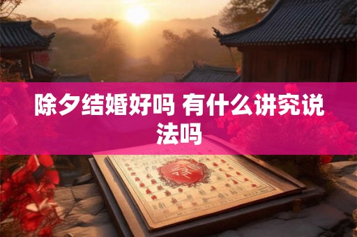 除夕结婚好吗 有什么讲究说法吗 除夕结婚好吗 有什么讲究说法吗
