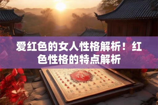 爱红色的女人性格解析!红色性格的特点解析 爱红色的女人性格解析!红色性格的特点解析