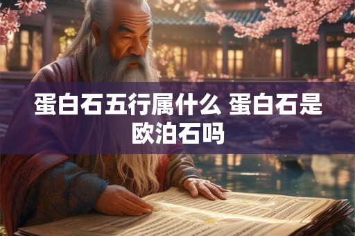 蛋白石五行属什么 蛋白石是欧泊石吗