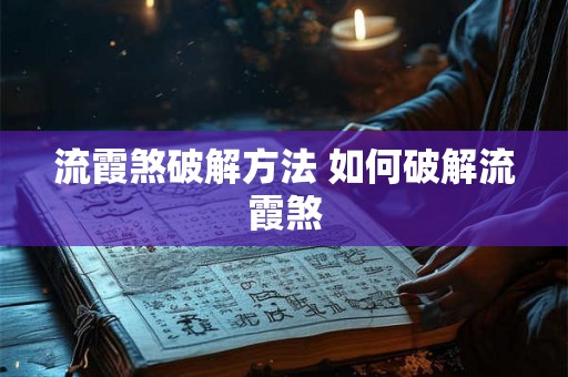 流霞煞破解方法 如何破解流霞煞 流霞煞破解方法 如何破解流霞煞