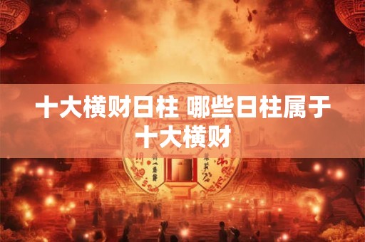 十大横财日柱 哪些日柱属于十大横财