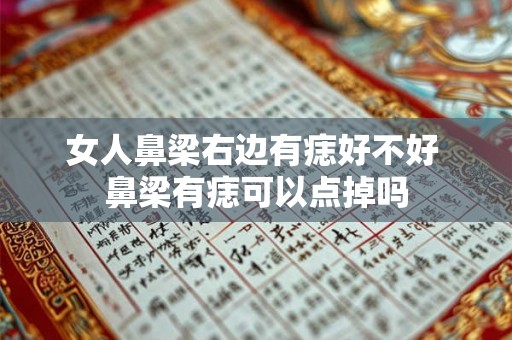 女人鼻梁右边有痣好不好 鼻梁有痣可以点掉吗 女人鼻梁右边有痣好不好 鼻梁有痣可以点掉吗