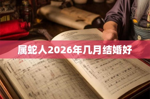 属蛇人2026年几月结婚好