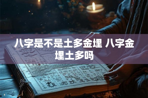 八字是不是土多金埋 八字金埋土多吗 八字是不是土多金埋 八字金埋土多吗