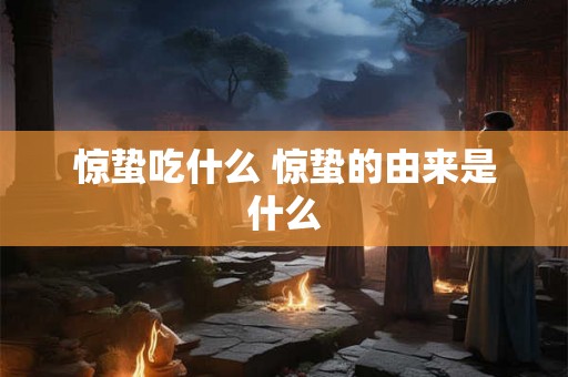 惊蛰吃什么 惊蛰的由来是什么 惊蛰吃什么 惊蛰的由来是什么