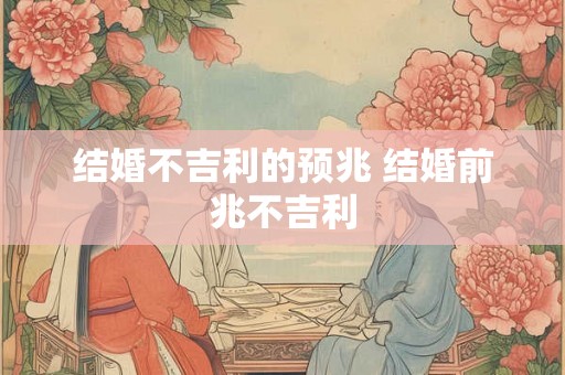 结婚不吉利的预兆 结婚前兆不吉利 结婚不吉利的预兆 结婚前兆不吉利