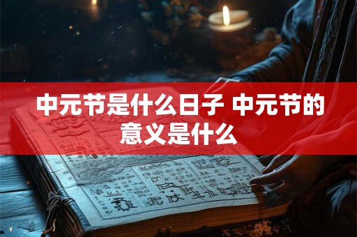 中元节是什么日子 中元节的意义是什么