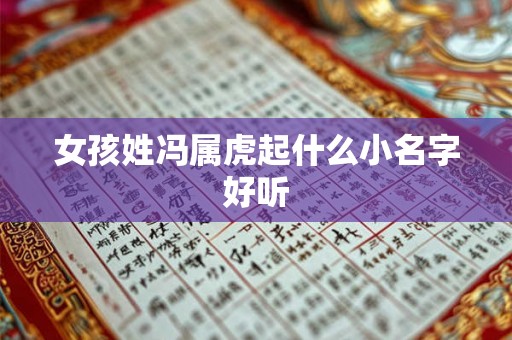 女孩姓冯属虎起什么小名字好听 女孩姓冯属虎起什么小名字好听