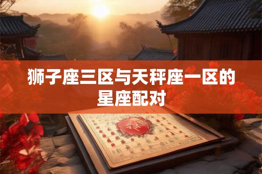 狮子座三区与天秤座一区的星座配对