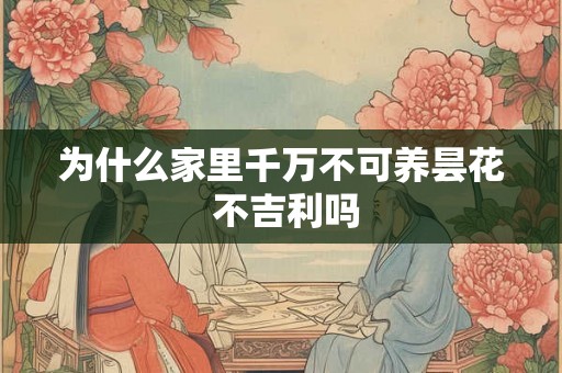 为什么家里千万不可养昙花 不吉利吗