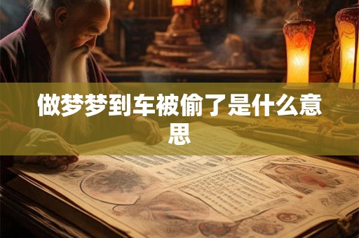 做梦梦到车被偷了是什么意思 做梦梦到车被偷了是什么意思