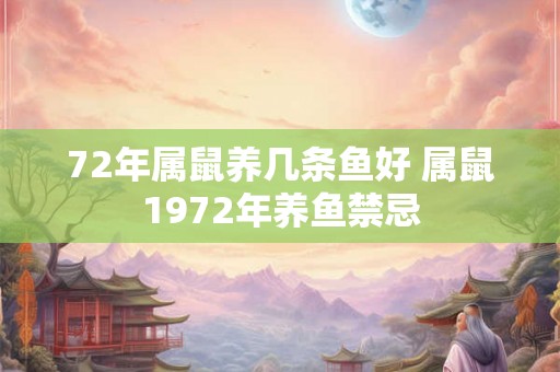 72年属鼠养几条鱼好 属鼠1972年养鱼禁忌 72年属鼠养几条鱼好 属鼠1972年养鱼禁忌