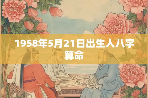 1958年5月21日出生人八字算命