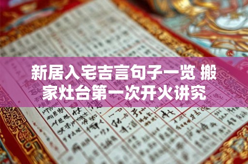 新居入宅吉言句子一览 搬家灶台第一次开火讲究
