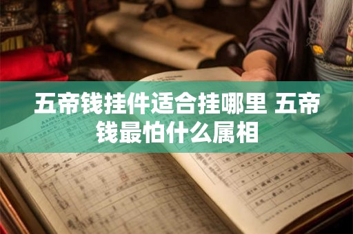 五帝钱挂件适合挂哪里 五帝钱最怕什么属相
