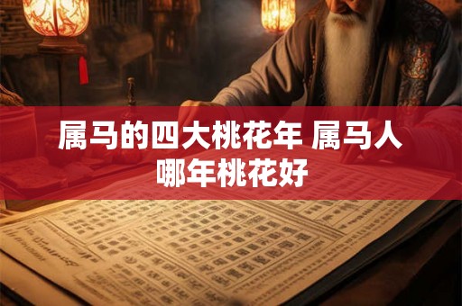 属马的四大桃花年 属马人哪年桃花好 属马的四大桃花年 属马人哪年桃花好