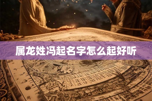 属龙姓冯起名字怎么起好听