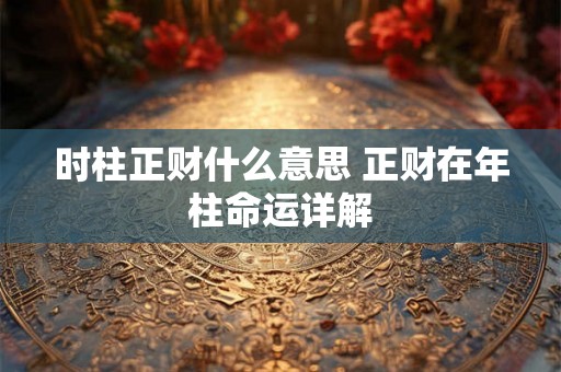 时柱正财什么意思 正财在年柱命运详解