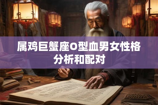 属鸡巨蟹座O型血男女性格分析和配对