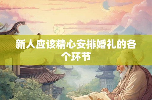 新人应该精心安排婚礼的各个环节 新人应该精心安排婚礼的各个环节
