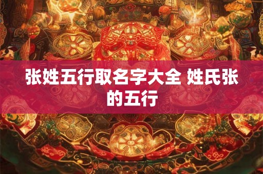 张姓五行取名字大全 姓氏张的五行