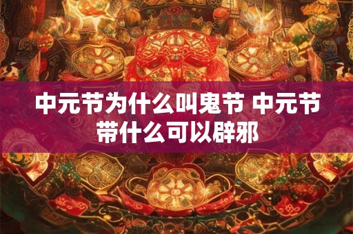 中元节为什么叫鬼节 中元节带什么可以辟邪
