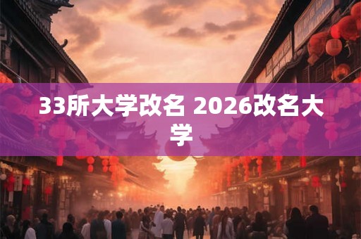 33所大学改名 2026改名大学 33所大学改名 2026改名大学