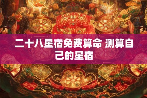 二十八星宿免费算命 测算自己的星宿