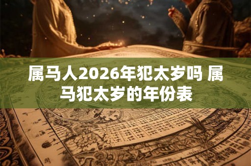 属马人2026年犯太岁吗 属马犯太岁的年份表