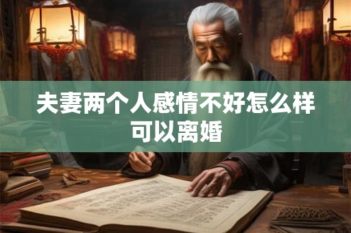 夫妻两个人感情不好怎么样可以离婚 夫妻两个人感情不好怎么样可以离婚