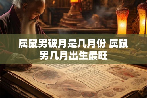 属鼠男破月是几月份 属鼠男几月出生最旺 属鼠男破月是几月份 属鼠男几月出生最旺