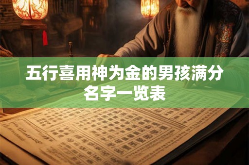 五行喜用神为金的男孩满分名字一览表 五行喜用神为金的男孩满分名字一览表