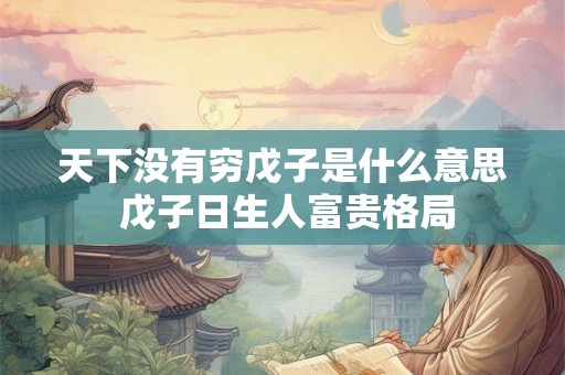 天下没有穷戊子是什么意思 戊子日生人富贵格局