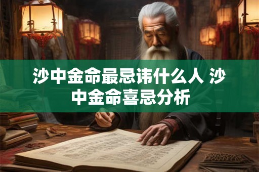 沙中金命最忌讳什么人 沙中金命喜忌分析
