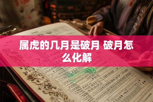 属虎的几月是破月 破月怎么化解