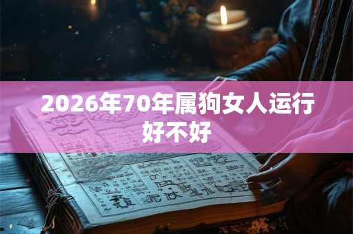 2026年70年属狗女人运行好不好