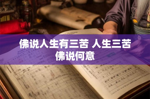 佛说人生有三苦 人生三苦佛说何意 佛说人生有三苦 人生三苦佛说何意