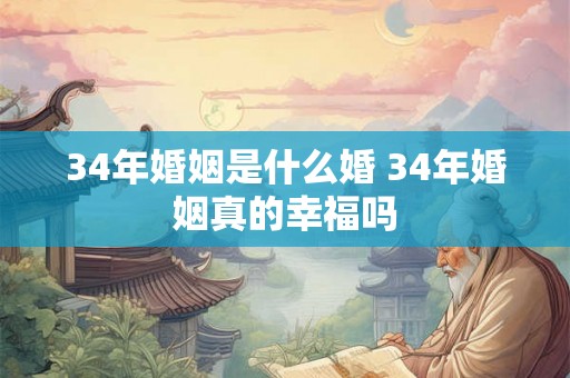34年婚姻是什么婚 34年婚姻真的幸福吗 34年婚姻是什么婚 34年婚姻真的幸福吗