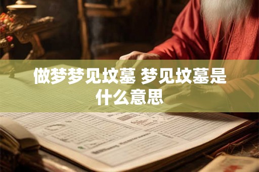 做梦梦见坟墓 梦见坟墓是什么意思 做梦梦见坟墓 梦见坟墓是什么意思