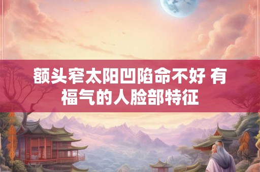 额头窄太阳凹陷命不好 有福气的人脸部特征