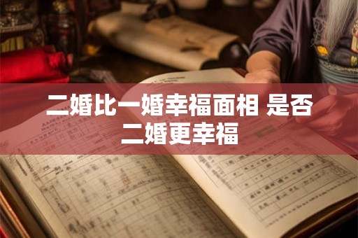 二婚比一婚幸福面相 是否二婚更幸福