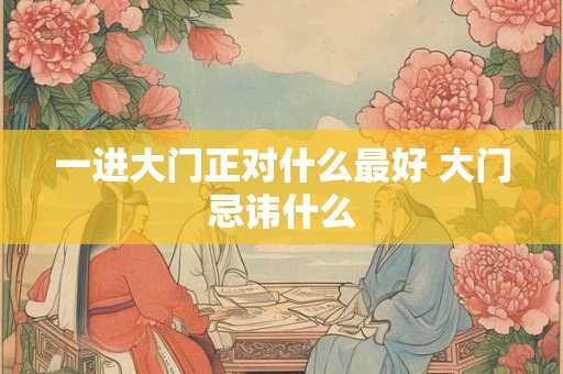 一进大门正对什么最好 大门忌讳什么