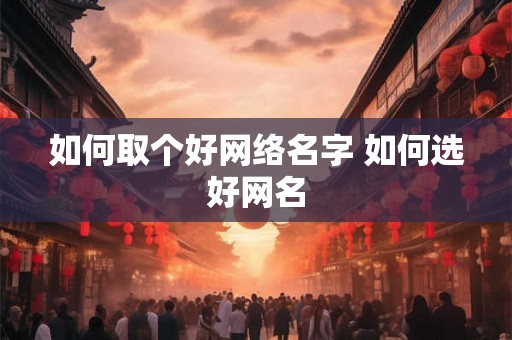 如何取个好网络名字 如何选好网名 如何取个好网络名字 如何选好网名
