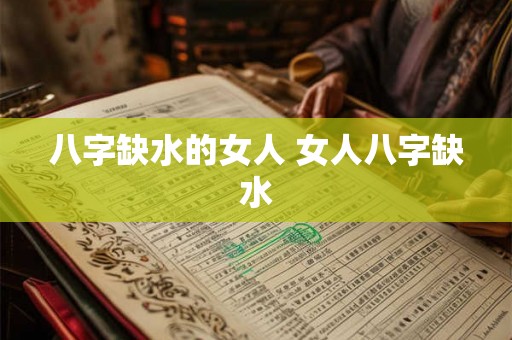 八字缺水的女人 女人八字缺水 八字缺水的女人 女人八字缺水