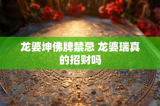 龙婆坤佛牌禁忌 龙婆瑞真的招财吗